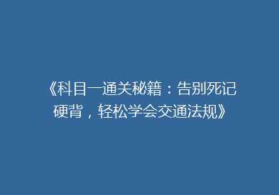 《科目一通关秘籍：告别死记硬背，轻松学会交通法规》