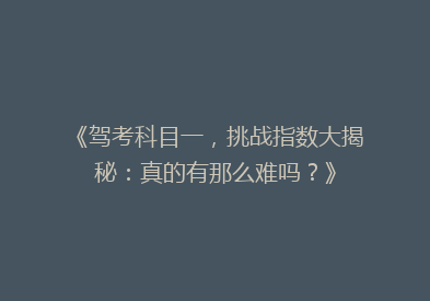《驾考科目一，挑战指数大揭秘：真的有那么难吗？》