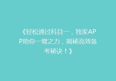 《轻松通过科目一，独家APP助你一臂之力，揭秘高效备考秘诀！》