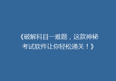 《破解科目一难题，这款神秘考试软件让你轻松通关！》