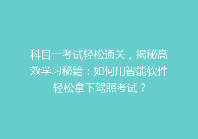 科目一考试轻松通关，揭秘高效学习秘籍：如何用智能软件轻松拿下驾照考试？