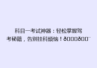 科目一考试神器：轻松掌握驾考秘籍，告别挂科烦恼！🚗💨