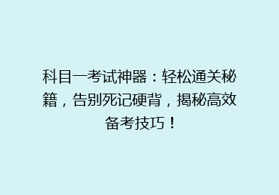 科目一考试神器：轻松通关秘籍，告别死记硬背，揭秘高效备考技巧！