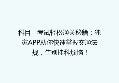 科目一考试轻松通关秘籍：独家APP助你快速掌握交通法规，告别挂科烦恼！