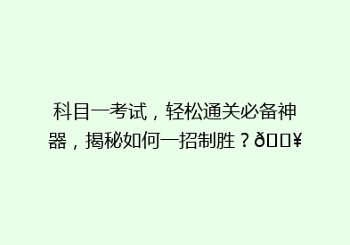 科目一考试，轻松通关必备神器，揭秘如何一招制胜？🔥
