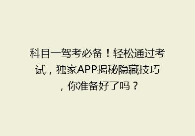科目一驾考必备！轻松通过考试，独家APP揭秘隐藏技巧，你准备好了吗？