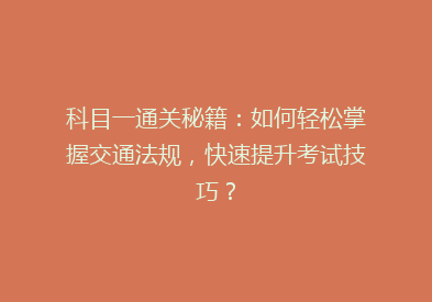 科目一通关秘籍：如何轻松掌握交通法规，快速提升考试技巧？