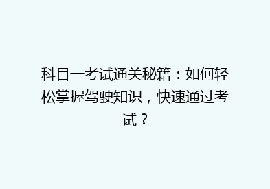 科目一考试通关秘籍：如何轻松掌握驾驶知识，快速通过考试？