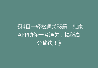 《科目一轻松通关秘籍：独家APP助你一考通关，揭秘高分秘诀！》