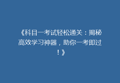 《科目一考试轻松通关：揭秘高效学习神器，助你一考即过！》