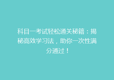 科目一考试轻松通关秘籍：揭秘高效学习法，助你一次性满分通过！
