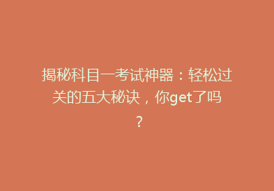 揭秘科目一考试神器：轻松过关的五大秘诀，你get了吗？