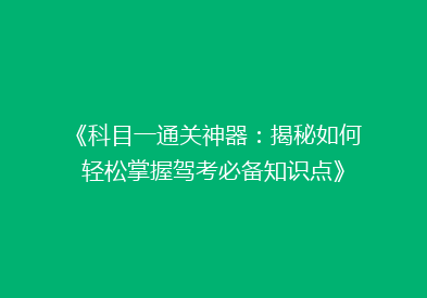 《科目一通关神器：揭秘如何轻松掌握驾考必备知识点》
