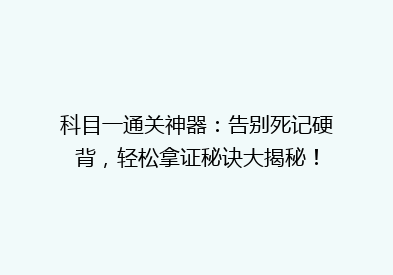 科目一通关神器：告别死记硬背，轻松拿证秘诀大揭秘！