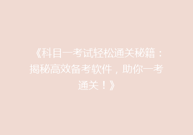 《科目一考试轻松通关秘籍：揭秘高效备考软件，助你一考通关！》