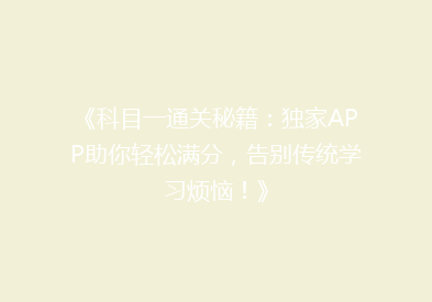 《科目一通关秘籍：独家APP助你轻松满分，告别传统学习烦恼！》