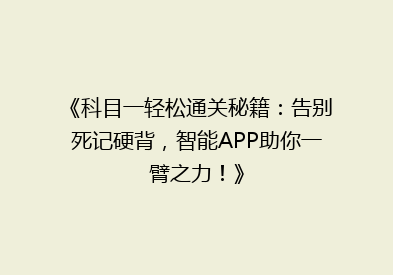 《科目一轻松通关秘籍：告别死记硬背，智能APP助你一臂之力！》