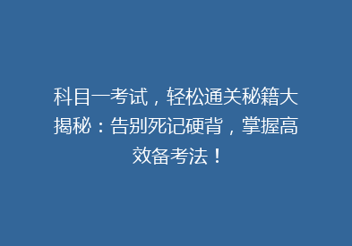 科目一考试，轻松通关秘籍大揭秘：告别死记硬背，掌握高效备考法！