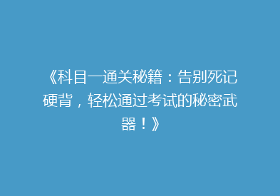 《科目一通关秘籍：告别死记硬背，轻松通过考试的秘密武器！》