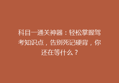 科目一通关神器：轻松掌握驾考知识点，告别死记硬背，你还在等什么？