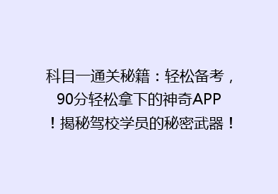 科目一通关秘籍：轻松备考，90分轻松拿下的神奇APP！揭秘驾校学员的秘密武器！