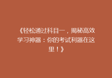 《轻松通过科目一，揭秘高效学习神器：你的考试利器在这里！》
