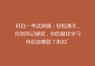 科目一考试神器：轻松通关，告别死记硬背，你的最佳学习伴侣是哪款？🎯