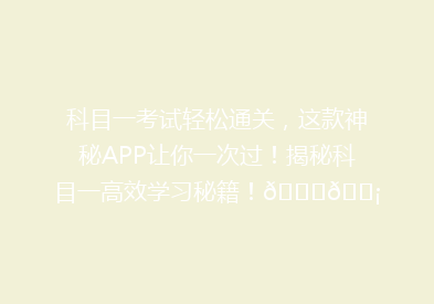 科目一考试轻松通关，这款神秘APP让你一次过！揭秘科目一高效学习秘籍！🚗💡
