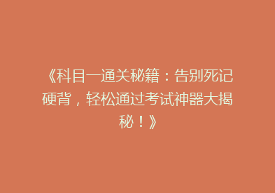 《科目一通关秘籍：告别死记硬背，轻松通过考试神器大揭秘！》