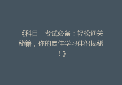 《科目一考试必备：轻松通关秘籍，你的最佳学习伴侣揭秘！》