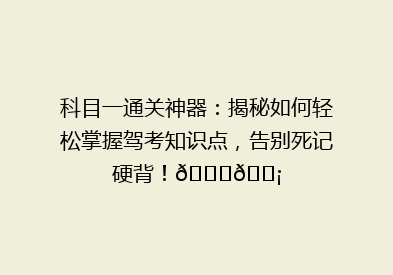 科目一通关神器：揭秘如何轻松掌握驾考知识点，告别死记硬背！🚗💡