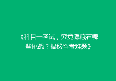 《科目一考试，究竟隐藏着哪些挑战？揭秘驾考难题》