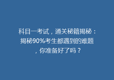科目一考试，通关秘籍揭秘：揭秘90%考生都遇到的难题，你准备好了吗？