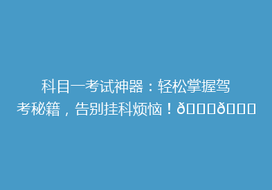 科目一考试神器：轻松掌握驾考秘籍，告别挂科烦恼！🚗🎓