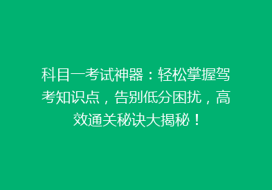 科目一考试神器：轻松掌握驾考知识点，告别低分困扰，高效通关秘诀大揭秘！