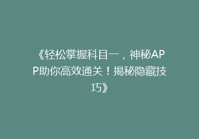 《轻松掌握科目一，神秘APP助你高效通关！揭秘隐藏技巧》