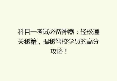 科目一考试必备神器：轻松通关秘籍，揭秘驾校学员的高分攻略！