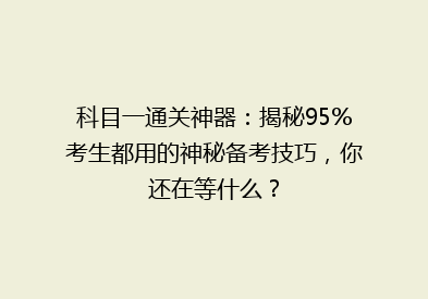 科目一通关神器：揭秘95%考生都用的神秘备考技巧，你还在等什么？