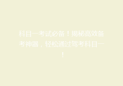 科目一考试必备！揭秘高效备考神器，轻松通过驾考科目一！