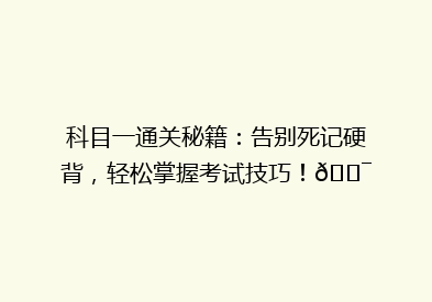 科目一通关秘籍：告别死记硬背，轻松掌握考试技巧！🎯