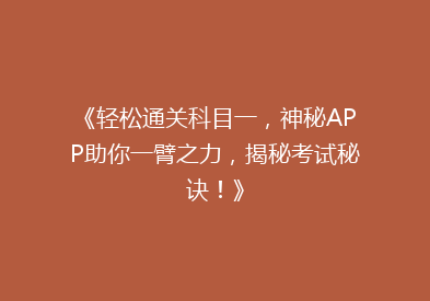 《轻松通关科目一，神秘APP助你一臂之力，揭秘考试秘诀！》