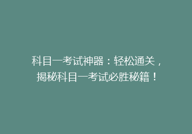科目一考试神器：轻松通关，揭秘科目一考试必胜秘籍！