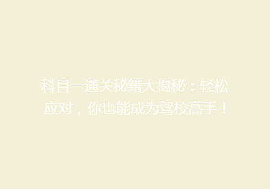 科目一通关秘籍大揭秘：轻松应对，你也能成为驾校高手！