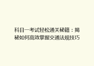 科目一考试轻松通关秘籍：揭秘如何高效掌握交通法规技巧