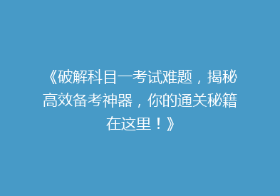 《破解科目一考试难题，揭秘高效备考神器，你的通关秘籍在这里！》
