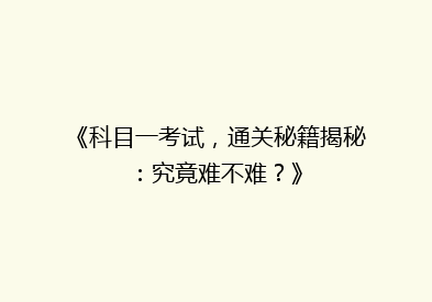 《科目一考试，通关秘籍揭秘：究竟难不难？》