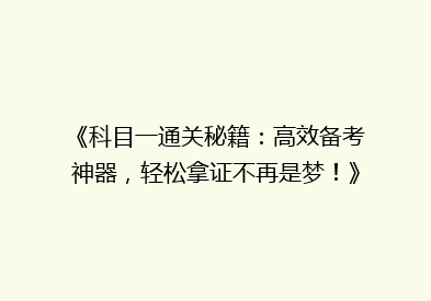 《科目一通关秘籍：高效备考神器，轻松拿证不再是梦！》