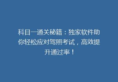 科目一通关秘籍：独家软件助你轻松应对驾照考试，高效提升通过率！