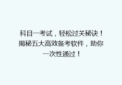 科目一考试，轻松过关秘诀！揭秘五大高效备考软件，助你一次性通过！