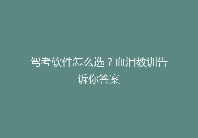 驾考软件怎么选？血泪教训告诉你答案